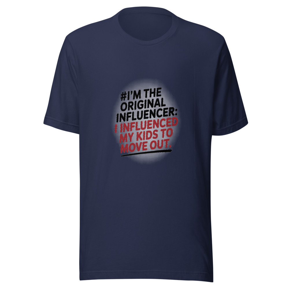 I'm the Original Influencer: I Influenced My Kids to Move Out - tshirt