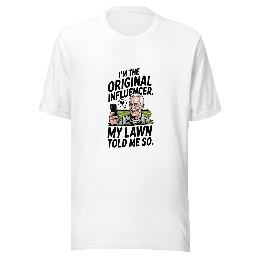 I'm the Original Influencer. My Lawn Told Me So. - tshirt