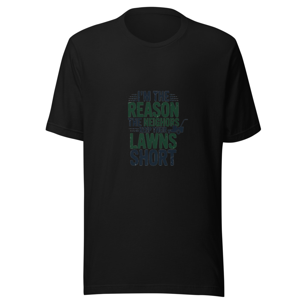I'm the Reason the Neighbors Keep Their Lawns Short - tshirt
