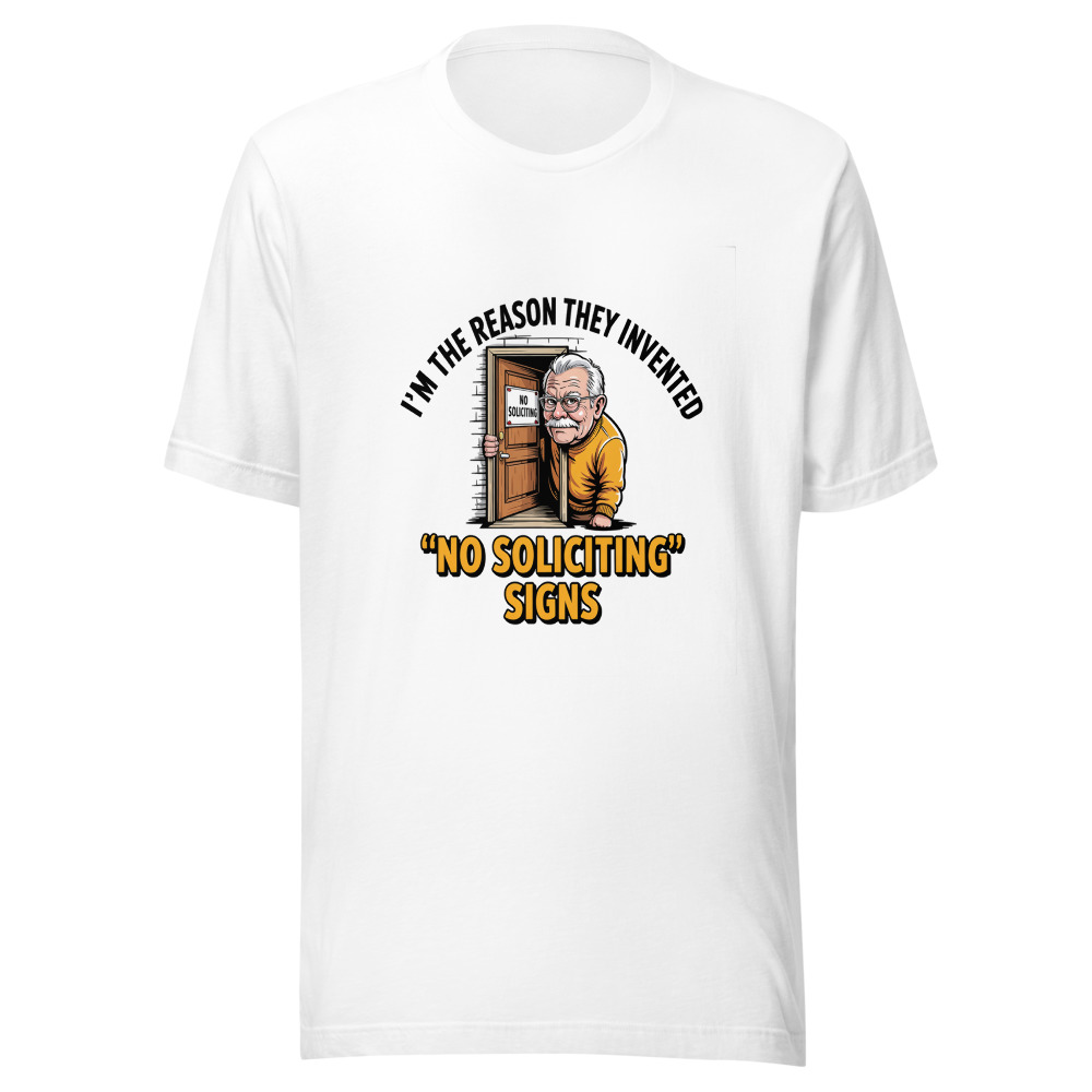 I'm the Reason They Invented 'No Soliciting' Signs - tshirt