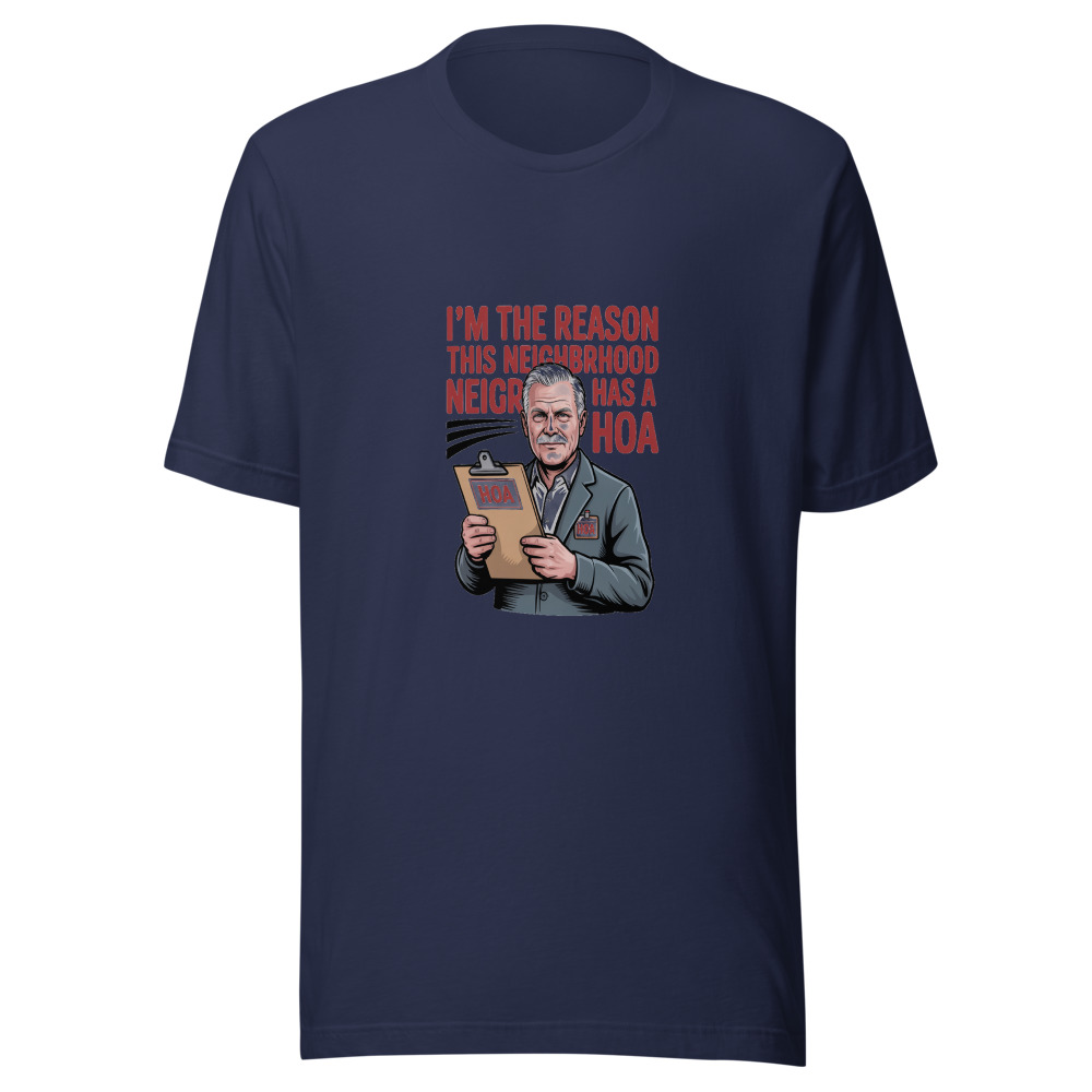 I'm the Reason This Neighborhood Has a HOA - tshirt