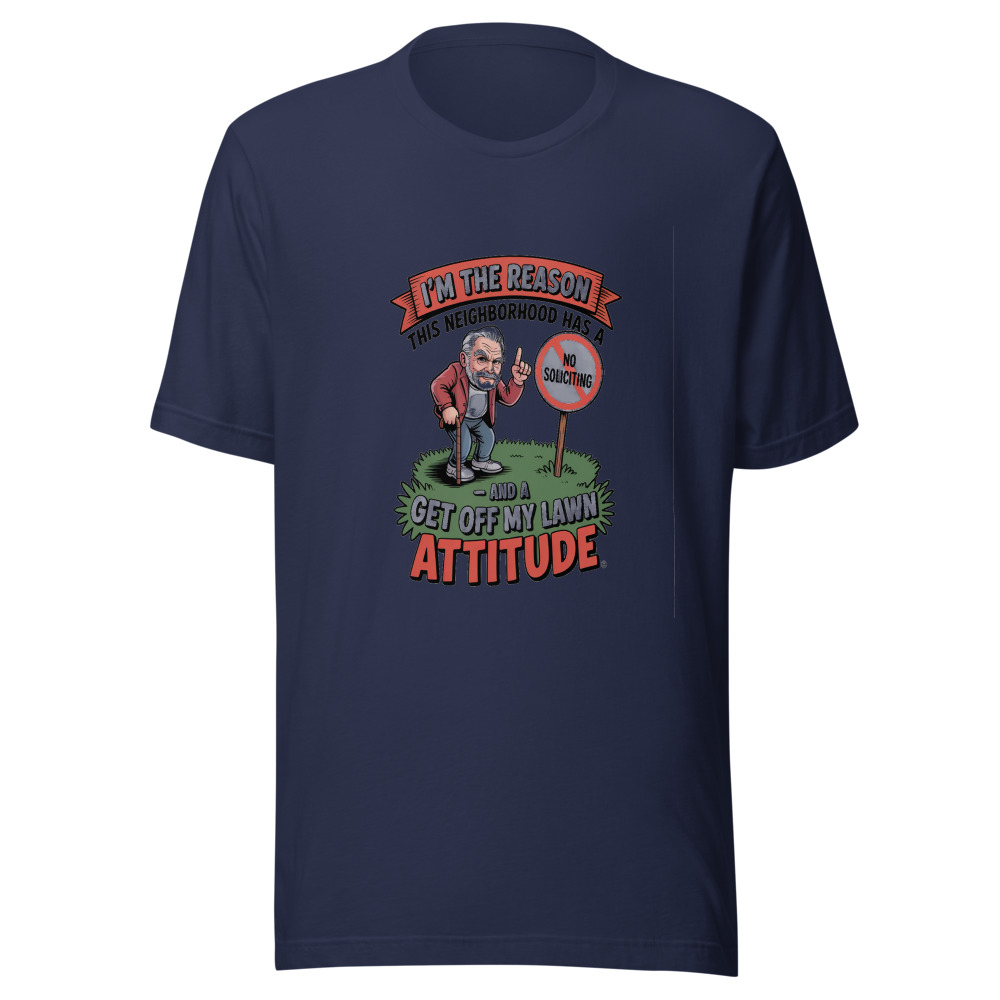 I'm the Reason This Neighborhood Has a 'No Soliciting' Sign – And a 'Get Off My Lawn' Attitude - tshirt