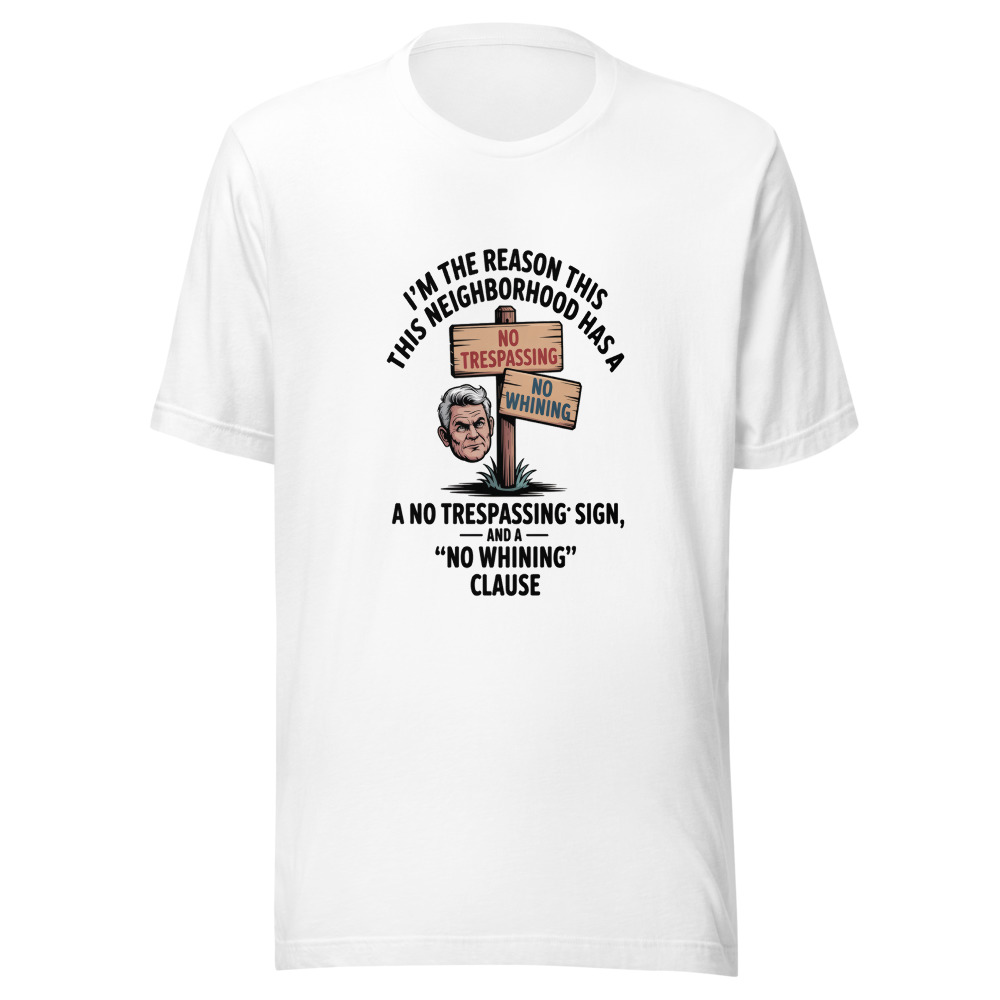 I'm the Reason This Neighborhood Has a 'NO TRESPASSING' Sign - tshirt