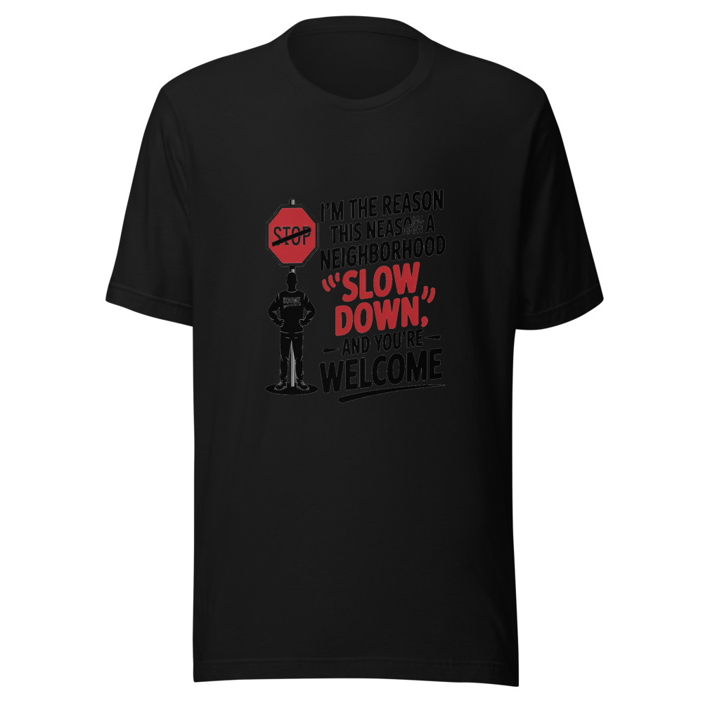 I'm the Reason This Neighborhood Has a 'Slow Down' Sign – And You Should Thank Me - tshirt