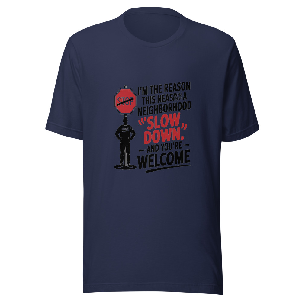 I'm the Reason This Neighborhood Has a 'Slow Down' Sign – And You Should Thank Me - tshirt