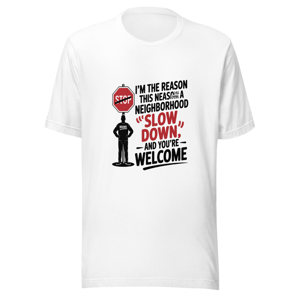 I'm the Reason This Neighborhood Has a 'Slow Down' Sign – And You Should Thank Me - tshirt
