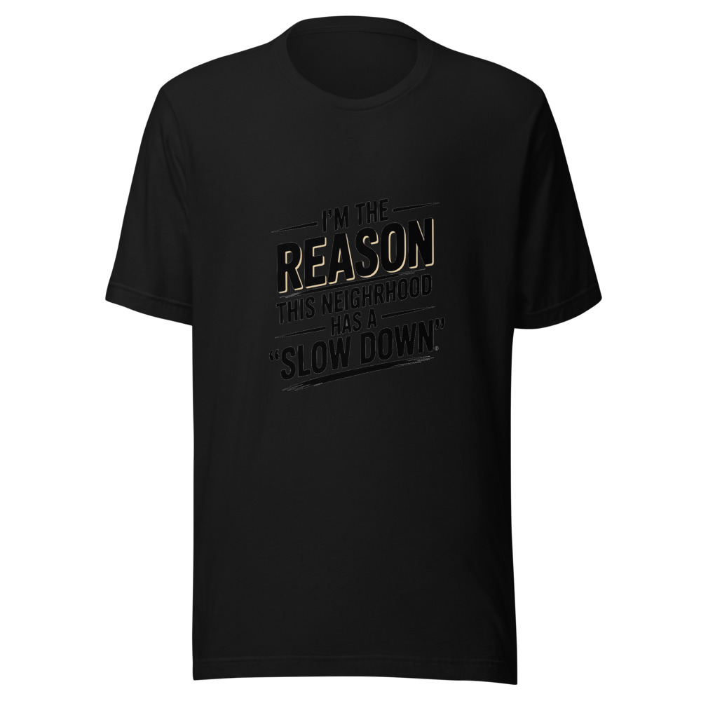 I'm the Reason This Neighborhood Has a 'Slow Down' Sign - tshirt