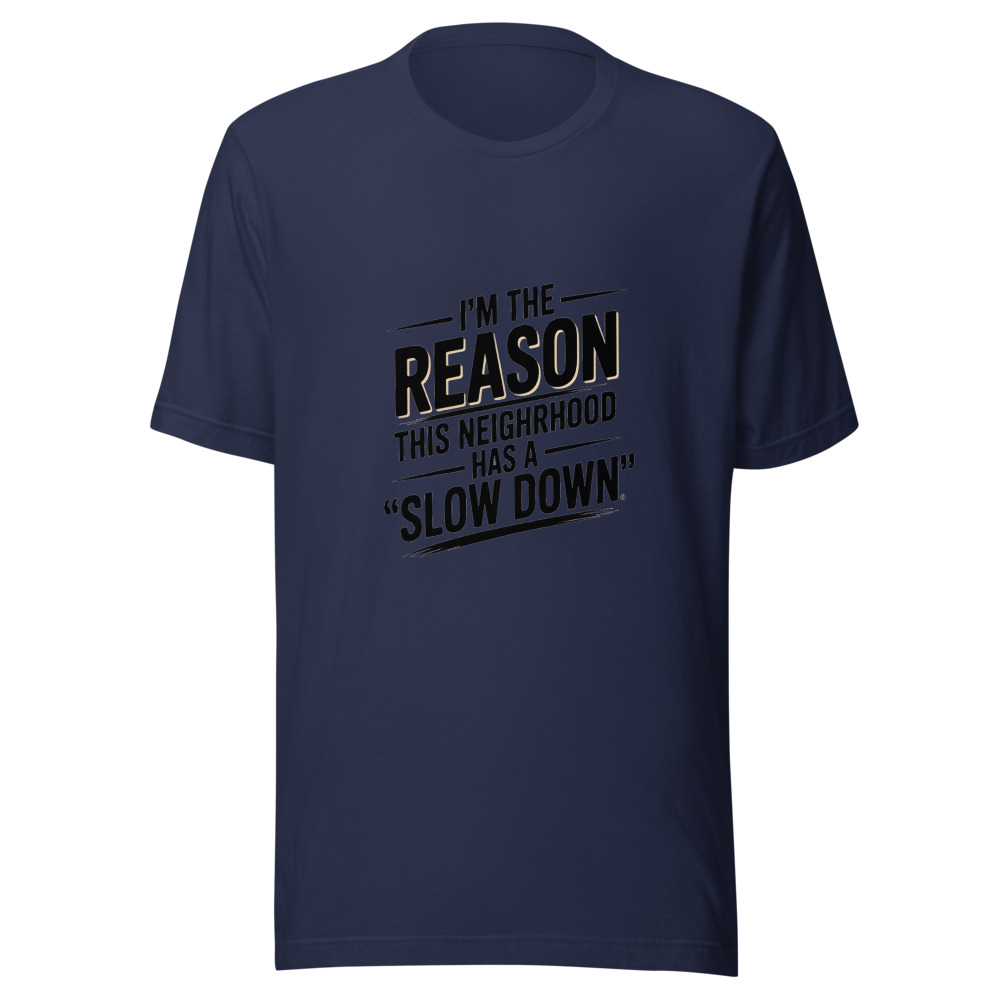 I'm the Reason This Neighborhood Has a 'Slow Down' Sign - tshirt