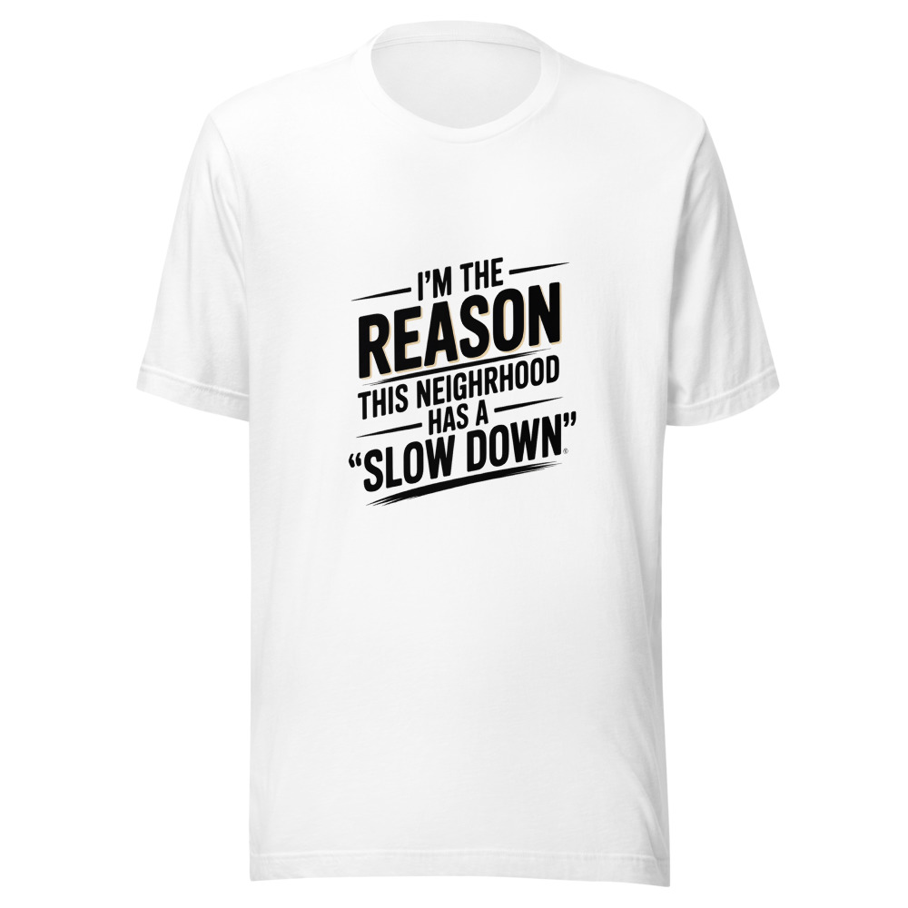 I'm the Reason This Neighborhood Has a 'Slow Down' Sign - tshirt