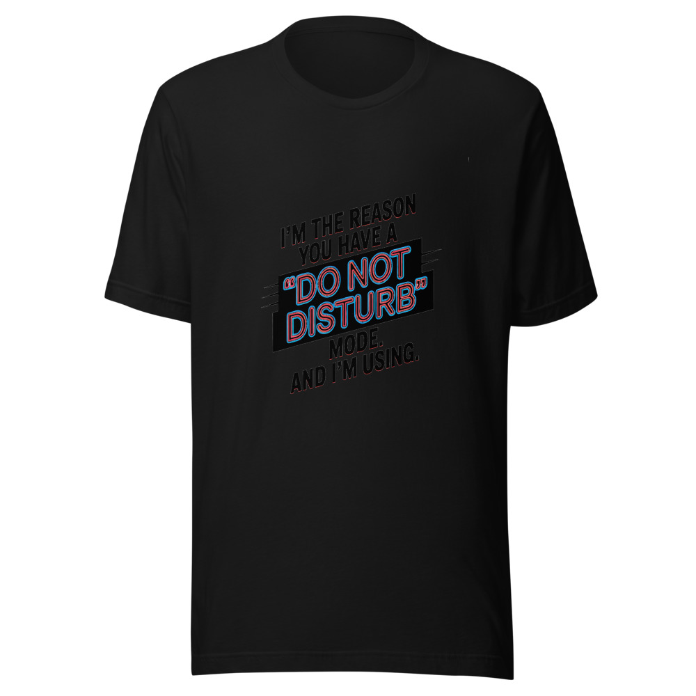 I'm the Reason You Have a 'Do Not Disturb' Mode. And I'm Using It. - tshirt