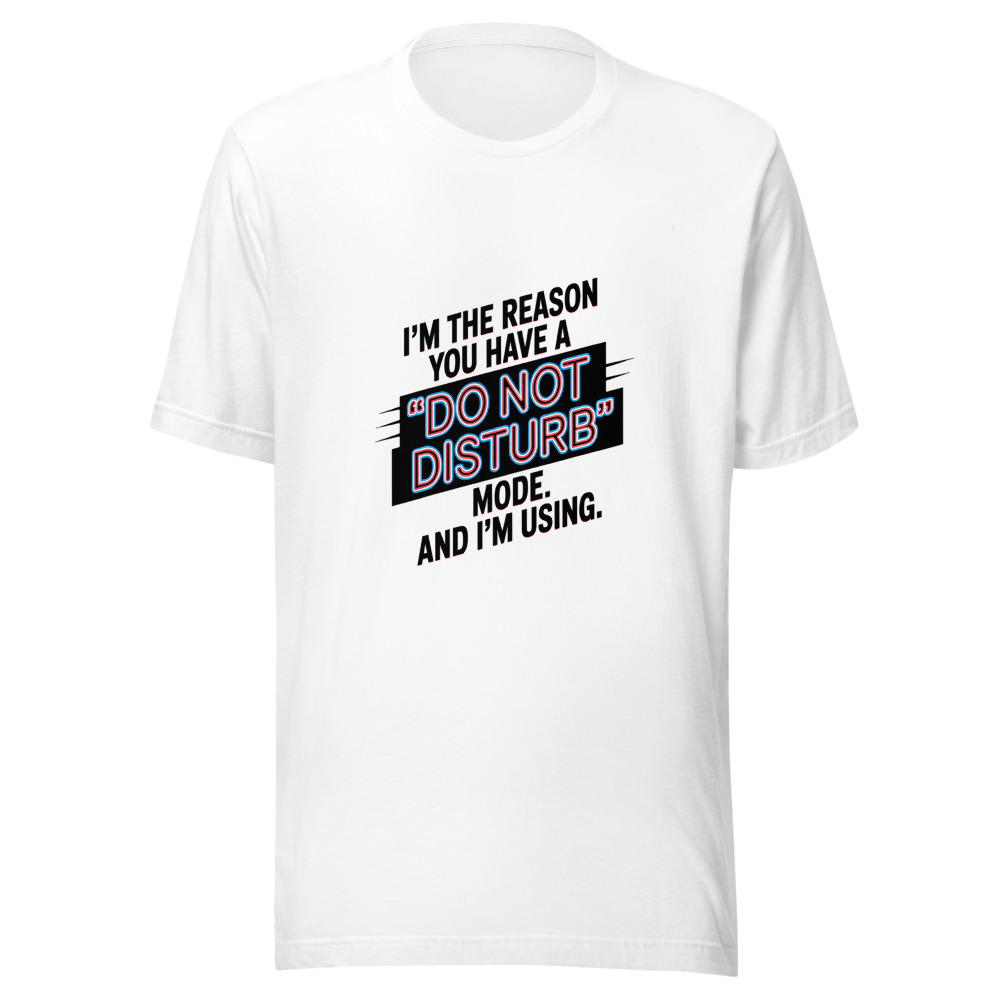 I'm the Reason You Have a 'Do Not Disturb' Mode. And I'm Using It. - tshirt