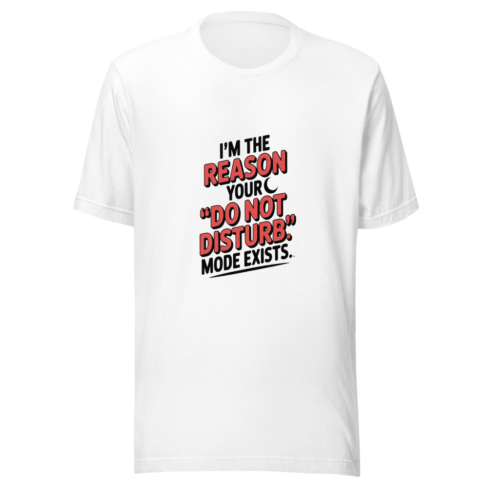 I'm the Reason Your 'Do Not Disturb' Mode Exists. - tshirt