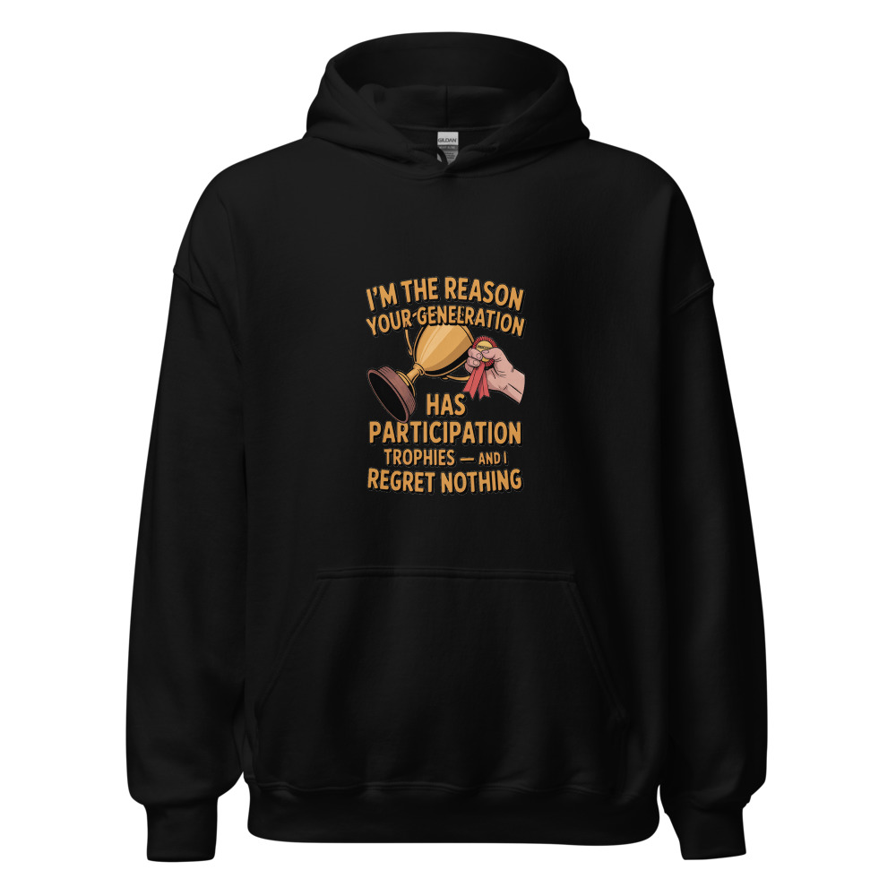 I'M THE REASON YOUR GENERATION HAS PARTICIPATION TROPHIES — AND I REGRET NOTHING - hoodie