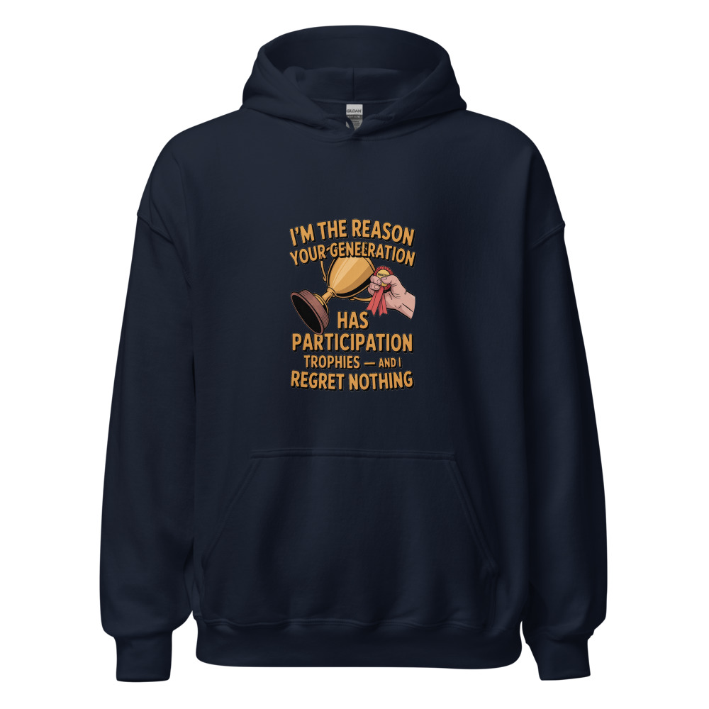 I'M THE REASON YOUR GENERATION HAS PARTICIPATION TROPHIES — AND I REGRET NOTHING - hoodie