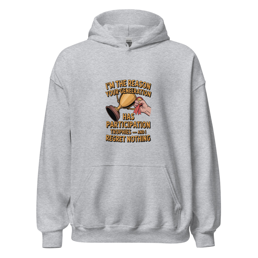 I'M THE REASON YOUR GENERATION HAS PARTICIPATION TROPHIES — AND I REGRET NOTHING - hoodie