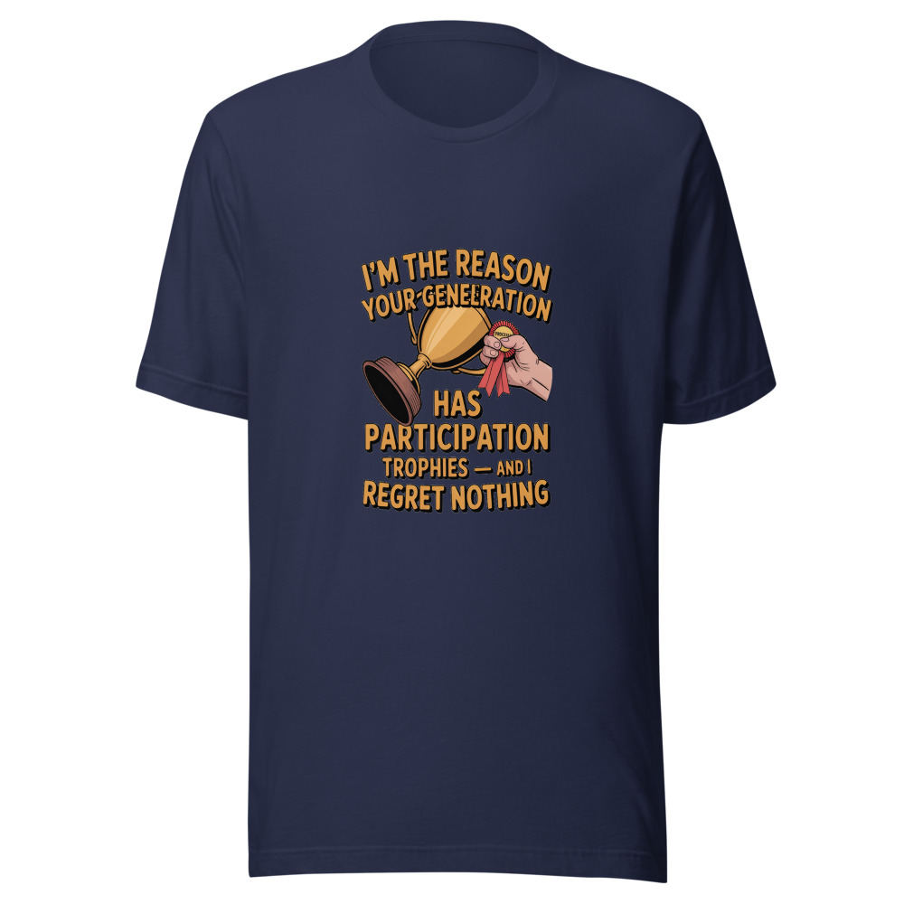 I'M THE REASON YOUR GENERATION HAS PARTICIPATION TROPHIES — AND I REGRET NOTHING - tshirt