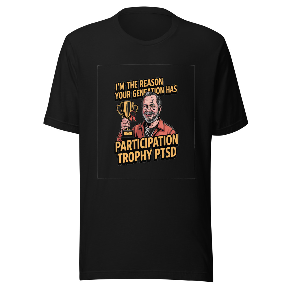 I'm the Reason Your Generation Has 'Participation Trophy' PTSD - tshirt