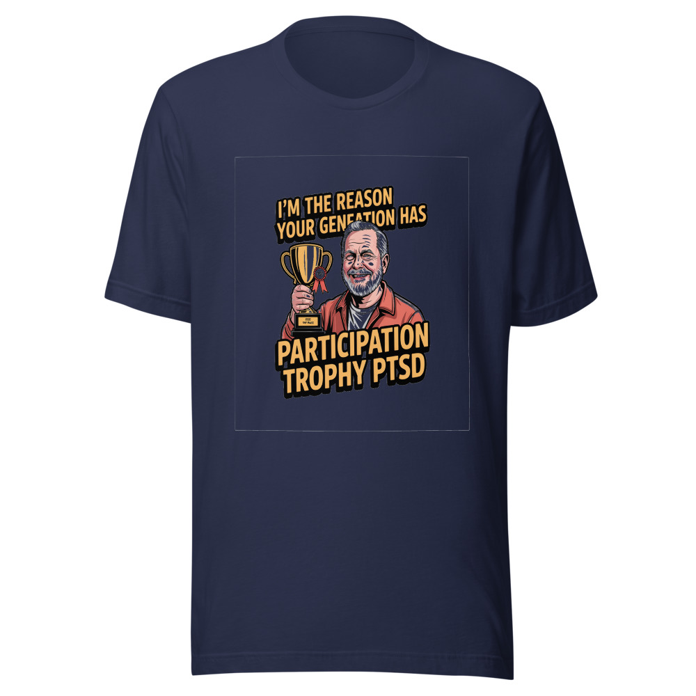 I'm the Reason Your Generation Has 'Participation Trophy' PTSD - tshirt