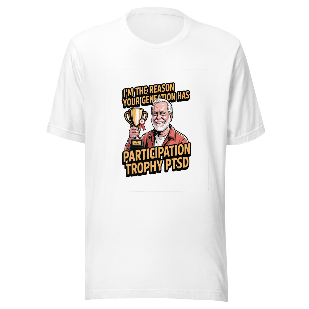 I'm the Reason Your Generation Has 'Participation Trophy' PTSD - tshirt