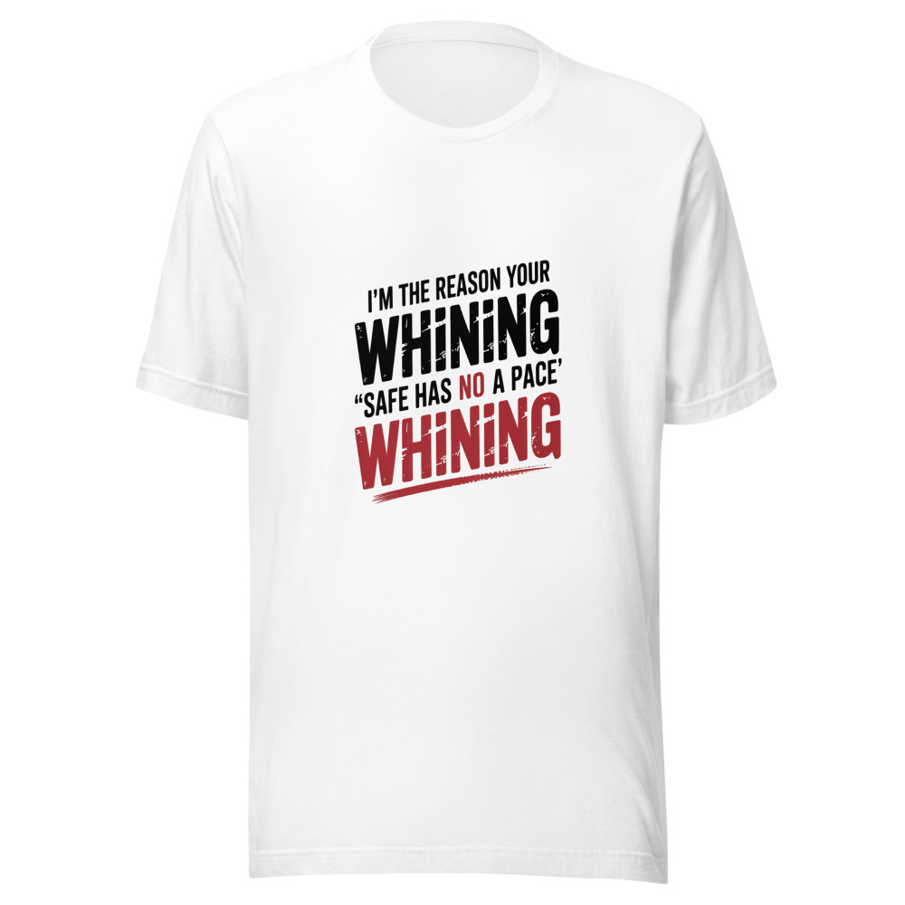 I'm the Reason Your 'Safe Space' Has a 'No Whining' Sign - tshirt
