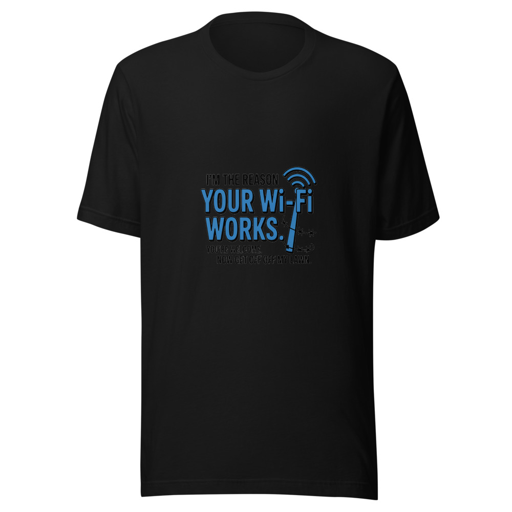 I'm the Reason Your Wi-Fi Works. You're Welcome. Now Get Off My Lawn. - tshirt