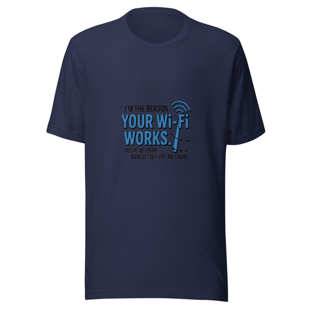 I'm the Reason Your Wi-Fi Works. You're Welcome. Now Get Off My Lawn. - tshirt