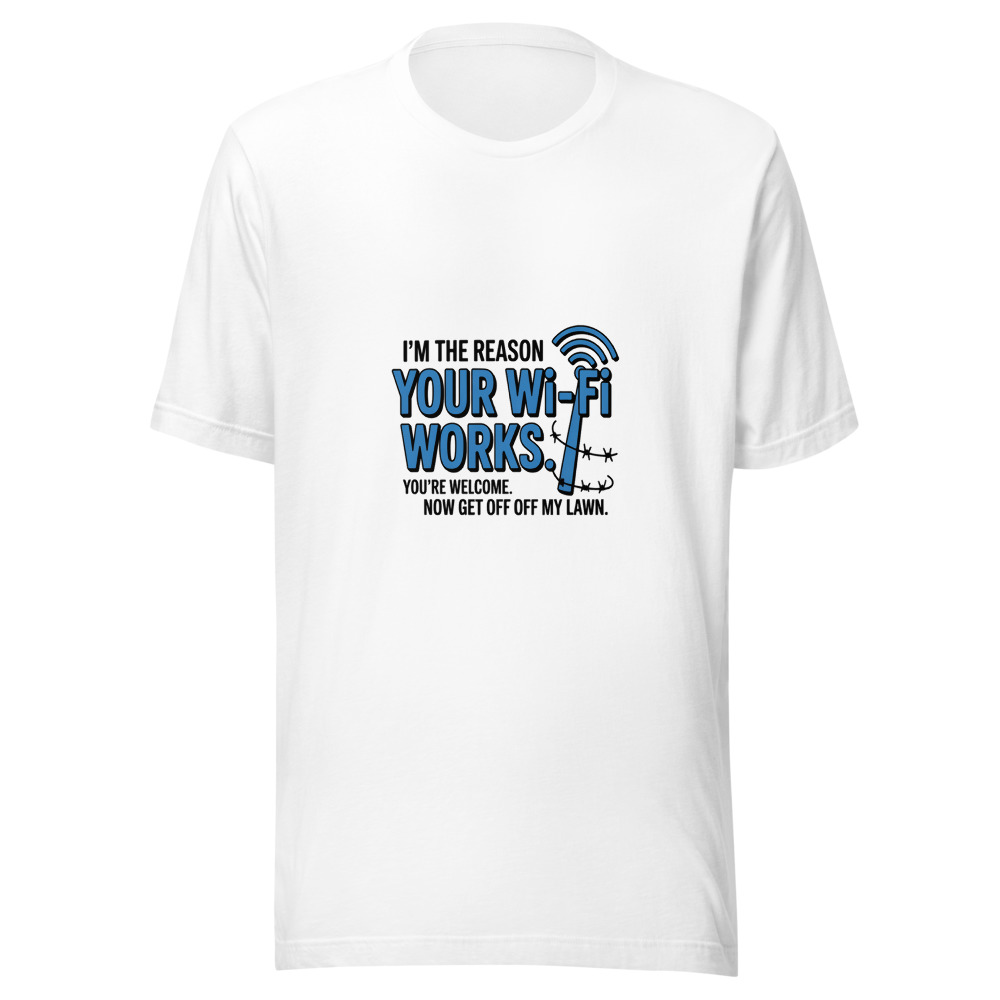 I'm the Reason Your Wi-Fi Works. You're Welcome. Now Get Off My Lawn. - tshirt