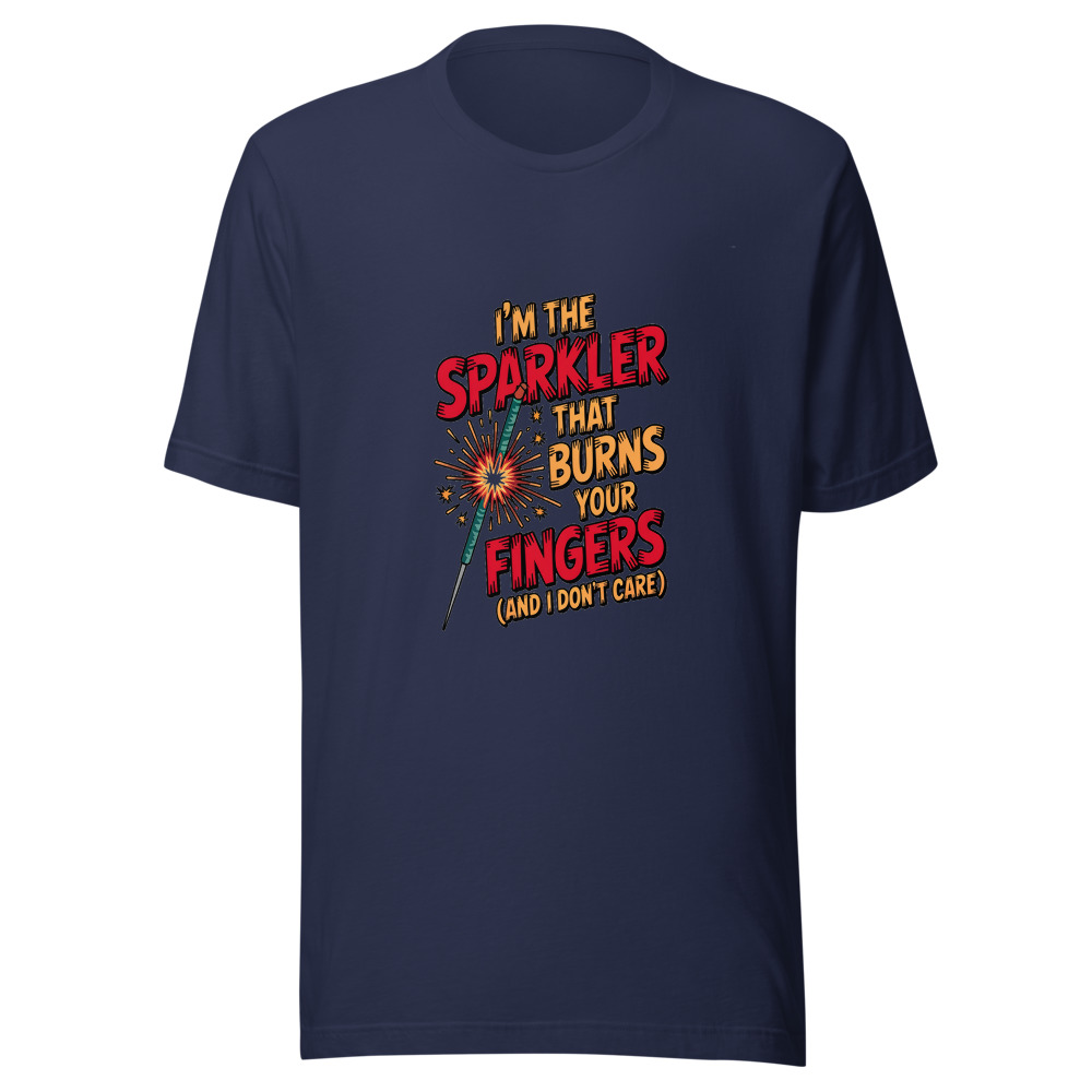 I'm The Sparkler That Burns Your Fingers (And I Don't Care) - tshirt