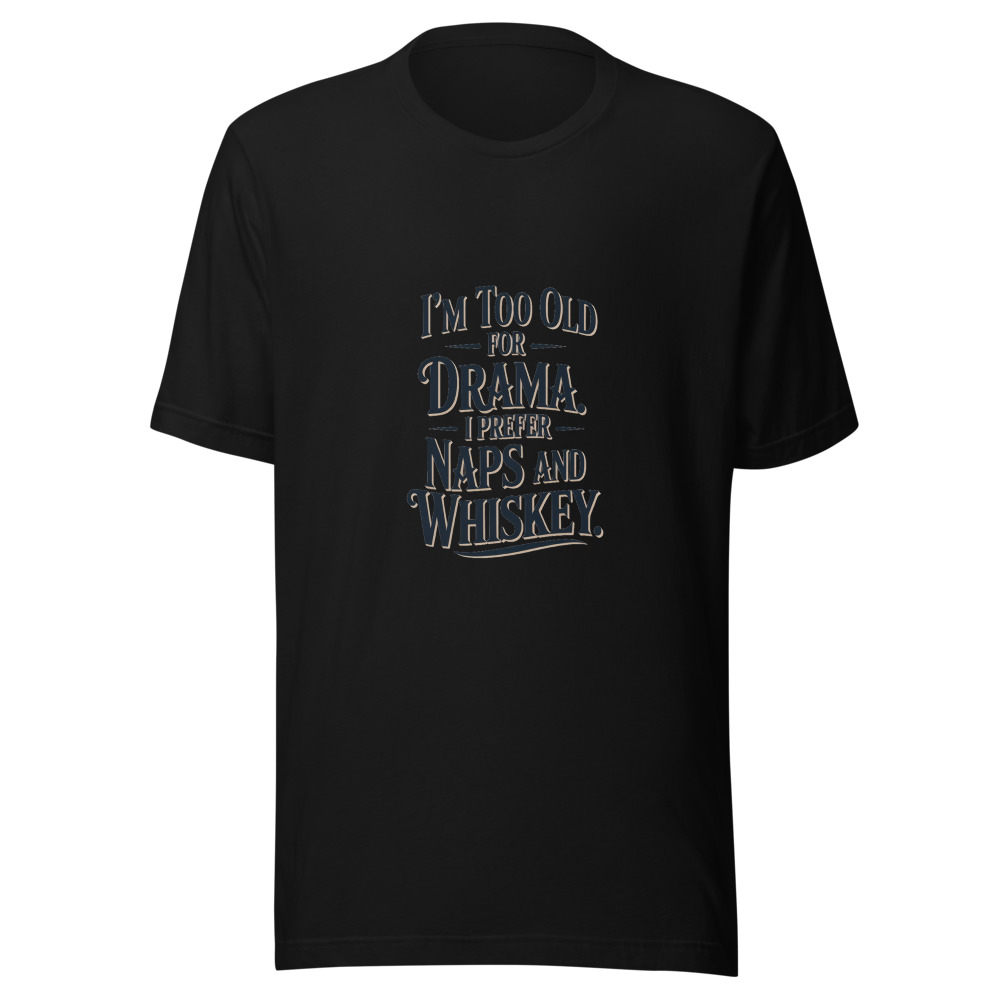 I'm Too Old for Drama. I Prefer Naps and Whiskey. - tshirt