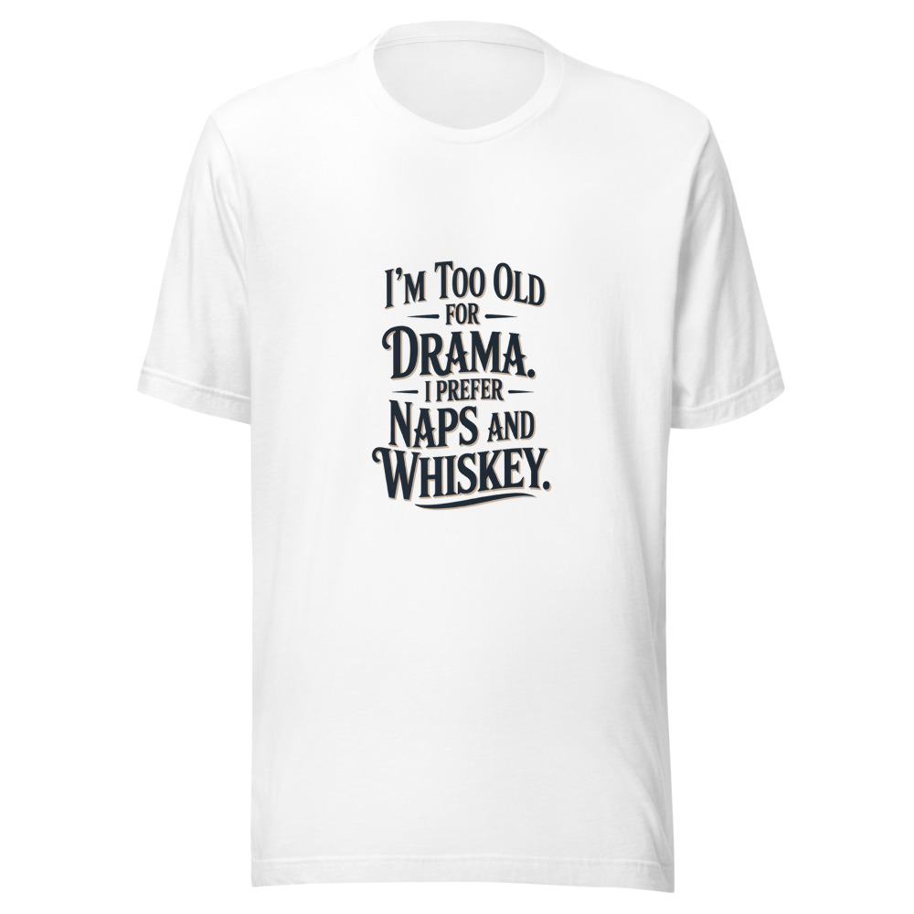 I'm Too Old for Drama. I Prefer Naps and Whiskey. - tshirt
