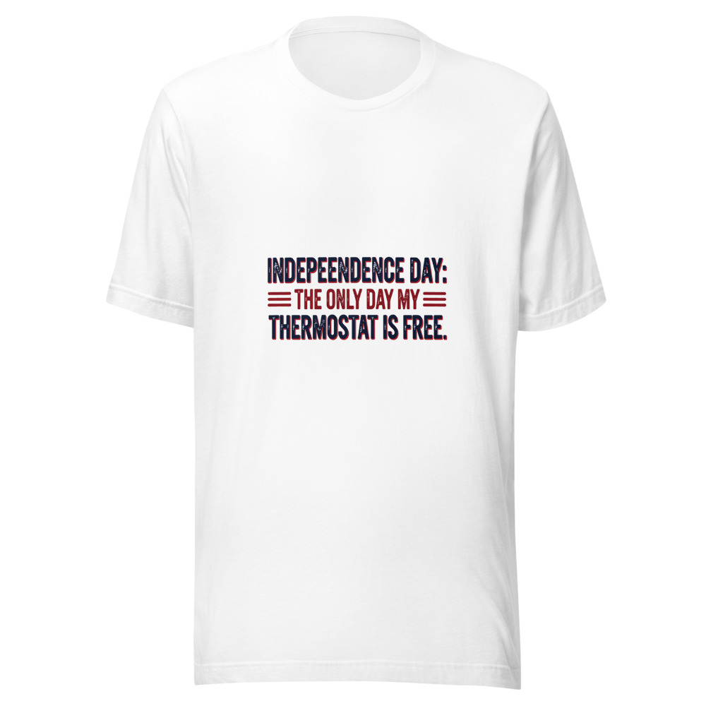 Independence Day: The Only Day My Thermostat is Free. - tshirt