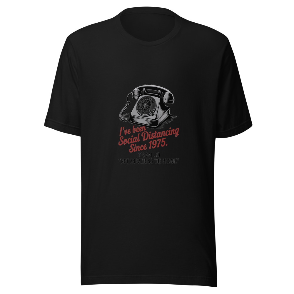 I've Been Social Distancing Since 1975. It's Called 'Not Answering the Phone.' - tshirt