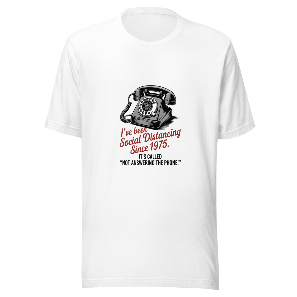 I've Been Social Distancing Since 1975. It's Called 'Not Answering the Phone.' - tshirt