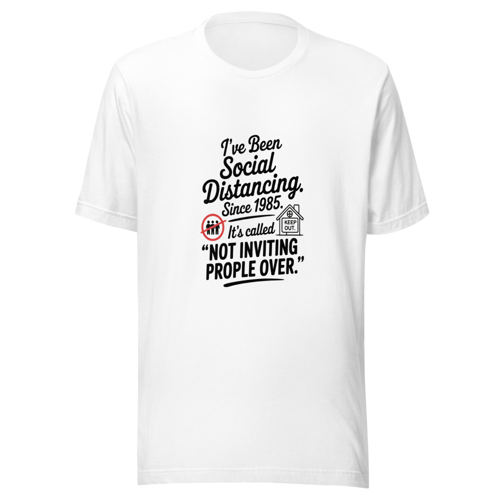 I've Been Social Distancing Since 1985. It's Called 'Not Inviting People Over.' - tshirt