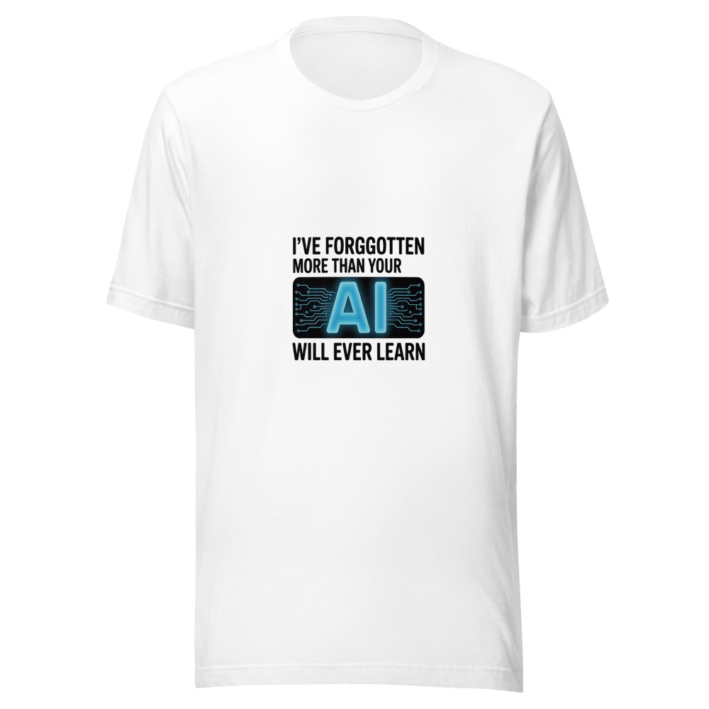 I'VE FORGOTTEN MORE THAN YOUR AI WILL EVER LEARN - tshirt
