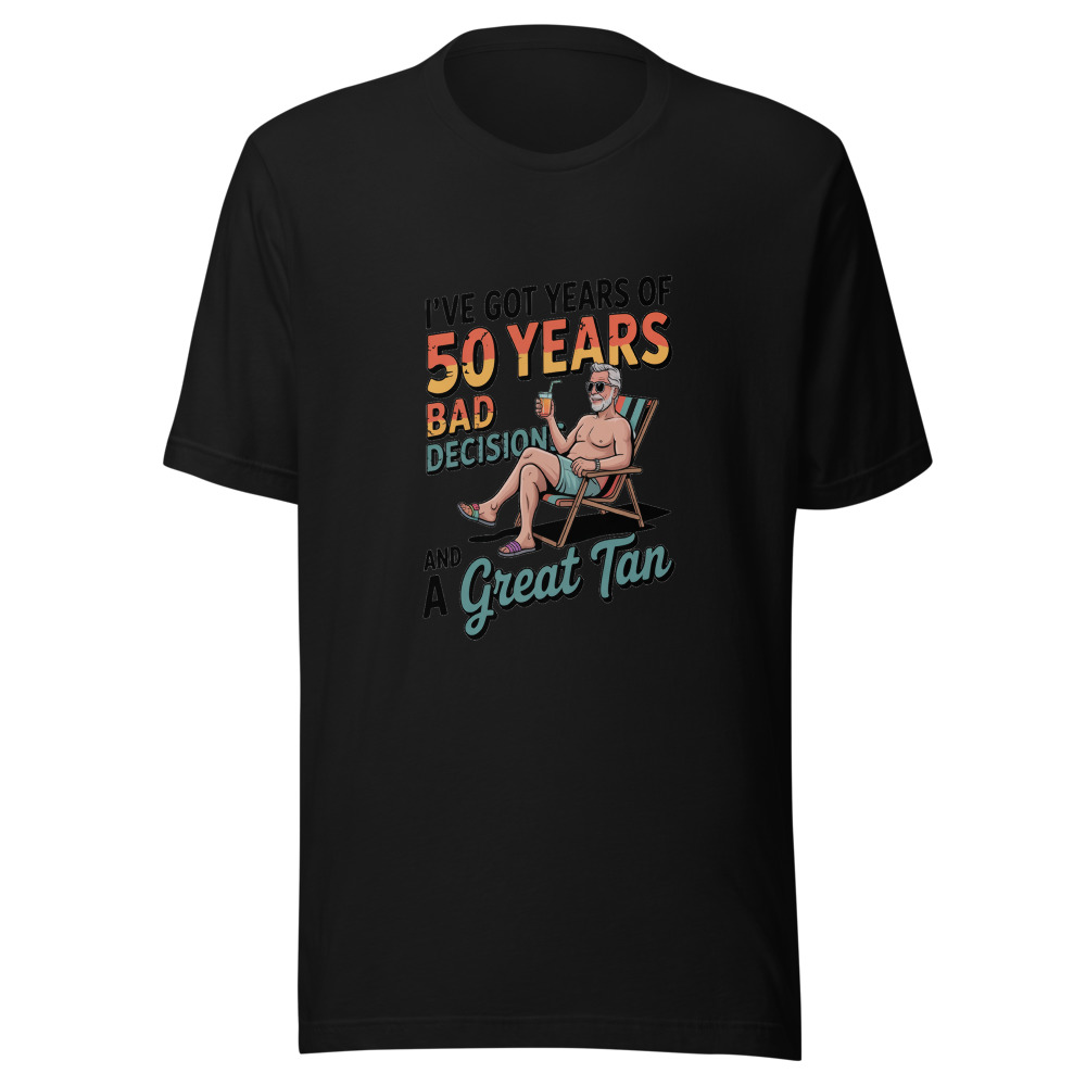 I've Got 50 Years of Bad Decisions and a Great Tan - tshirt