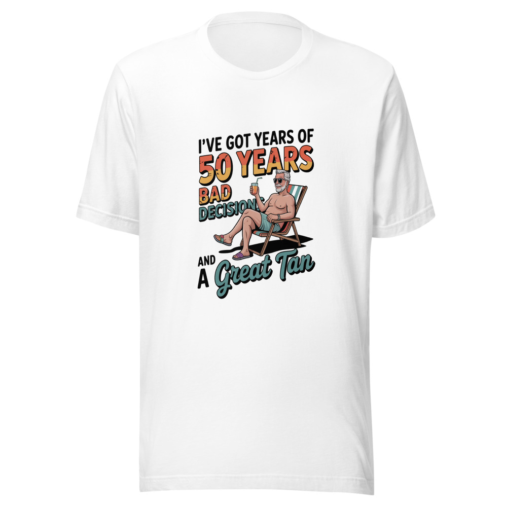 I've Got 50 Years of Bad Decisions and a Great Tan - tshirt