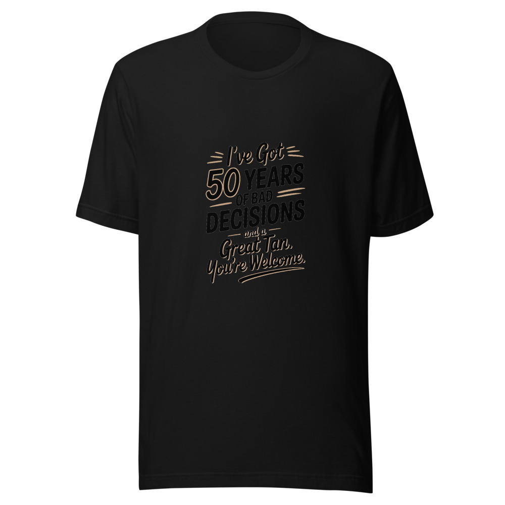 I've Got 50 Years of Bad Decisions and a Great Tan. You're Welcome. - tshirt