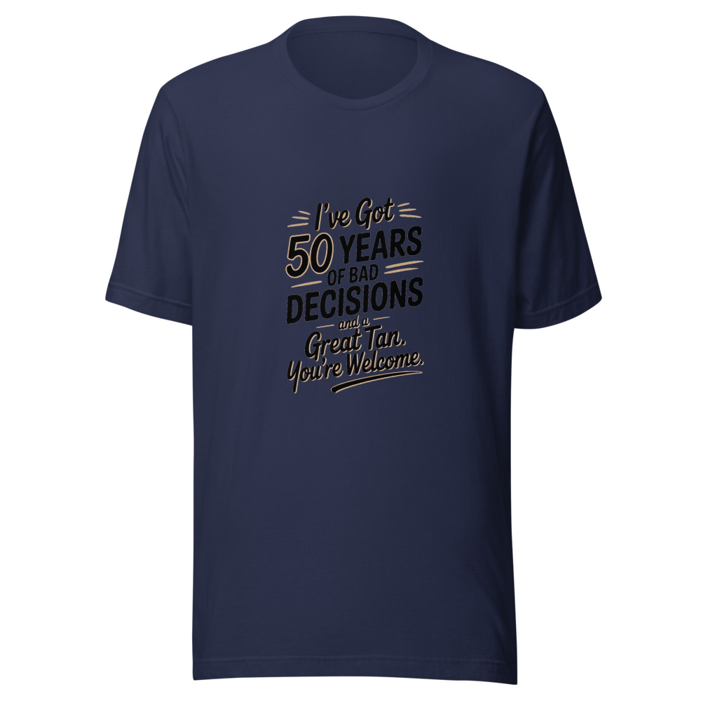 I've Got 50 Years of Bad Decisions and a Great Tan. You're Welcome. - tshirt