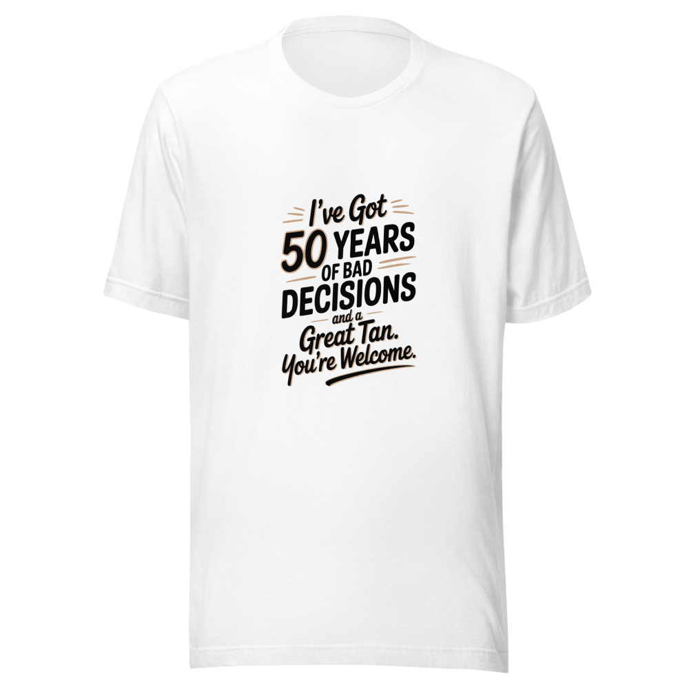 I've Got 50 Years of Bad Decisions and a Great Tan. You're Welcome. - tshirt