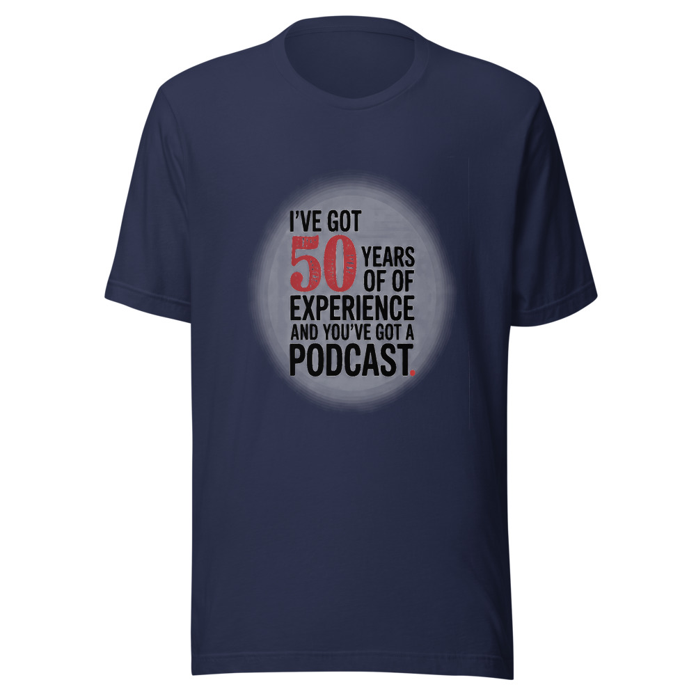I've Got 50 Years of Experience and You've Got a Podcast. - tshirt