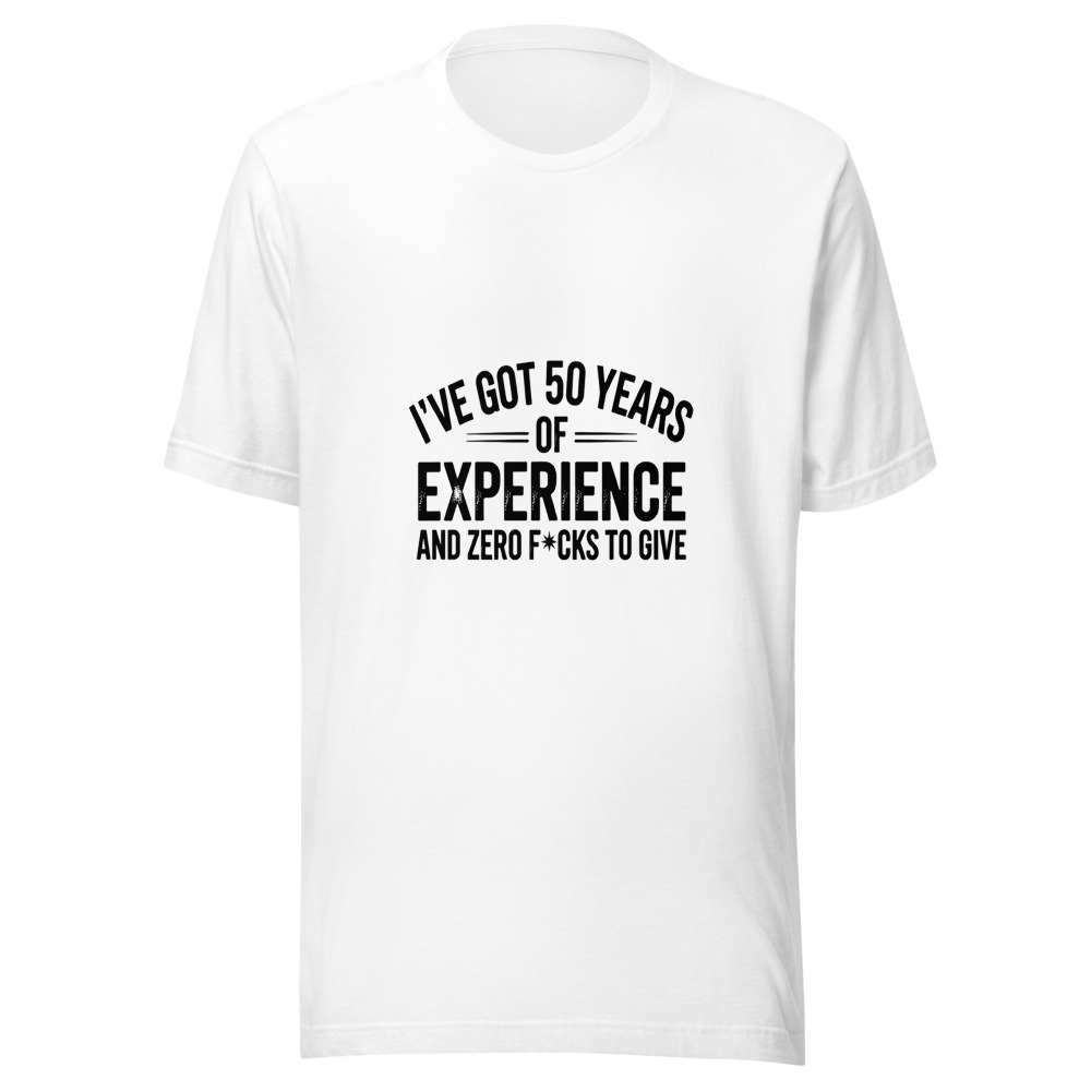 I've Got 50 Years of Experience and Zero F*cks to Give - tshirt