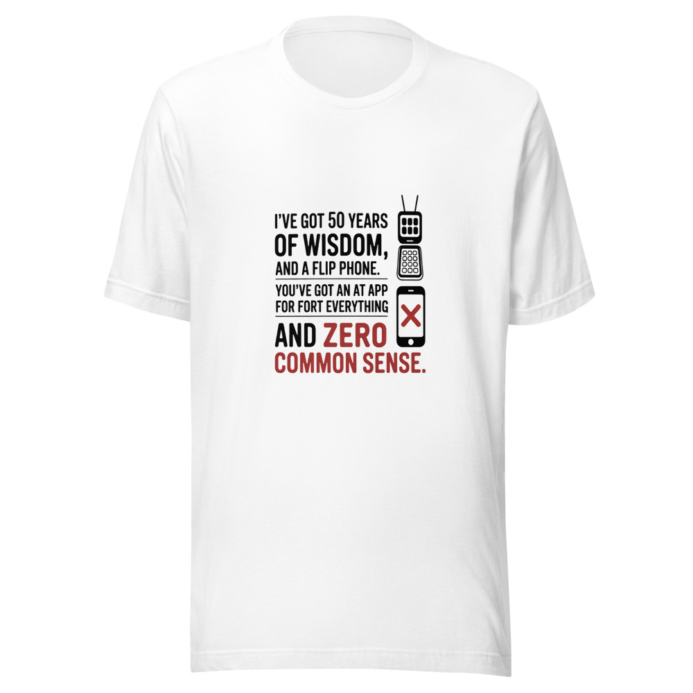I've Got 50 Years of Wisdom and a Flip Phone. You've Got an App for Everything and Zero Common Sense. - tshirt