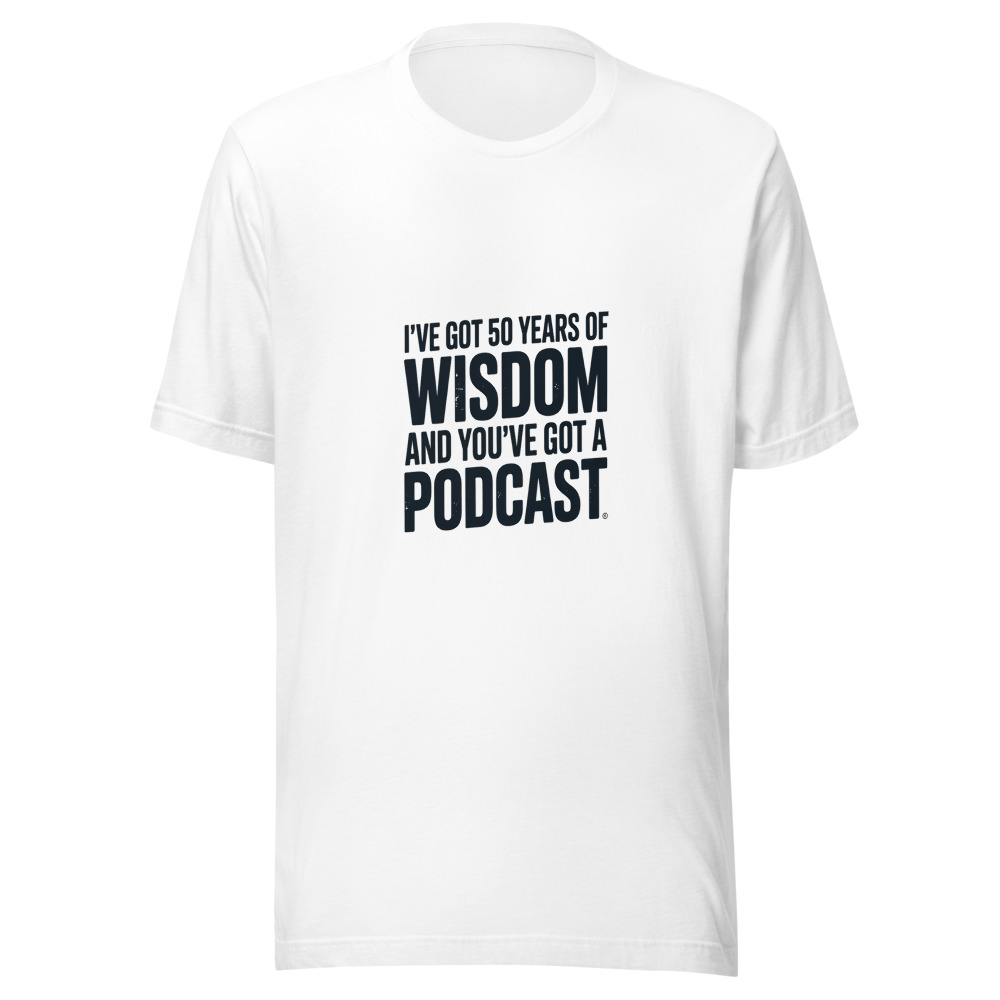 I've Got 50 Years of Wisdom and You've Got a Podcast - tshirt