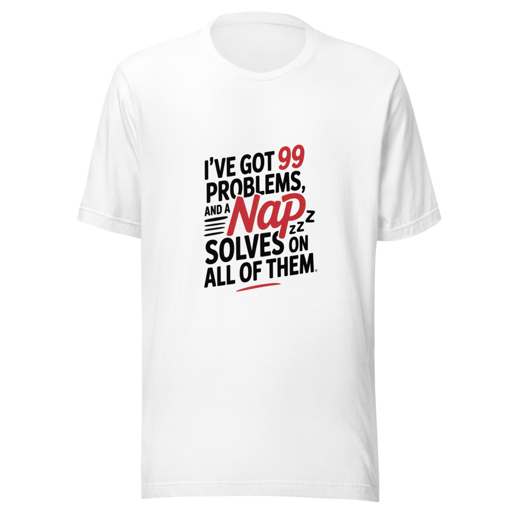 I've Got 99 Problems and a Nap Solves All of Them - tshirt