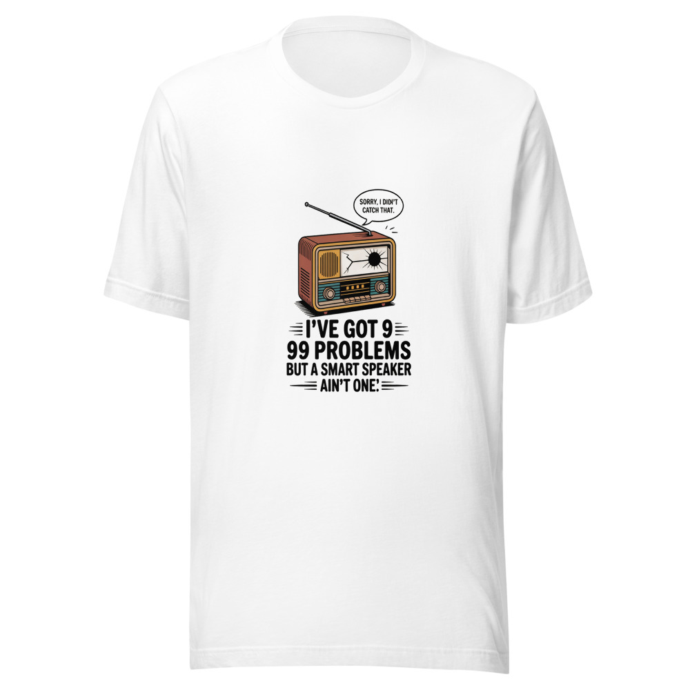I've Got 99 Problems But a Smart Speaker Ain't One - tshirt