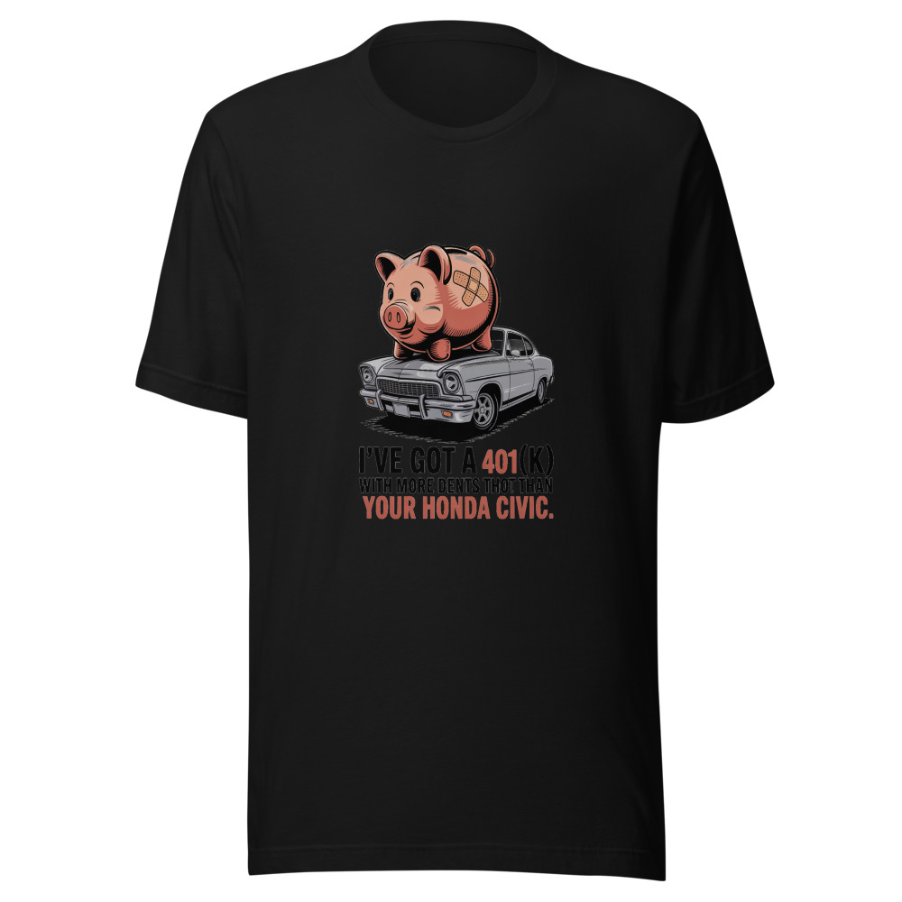 I've Got a 401(k) With More Dents Than Your Honda Civic. - tshirt