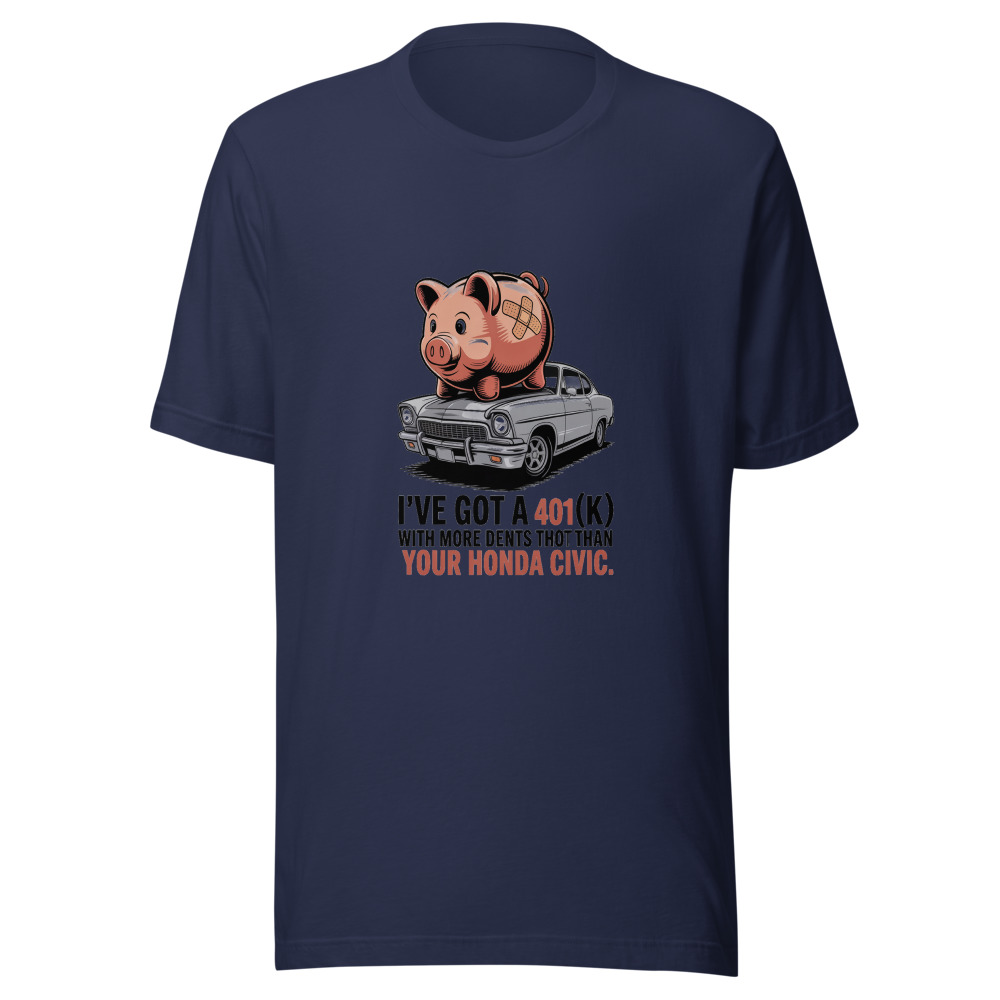 I've Got a 401(k) With More Dents Than Your Honda Civic. - tshirt
