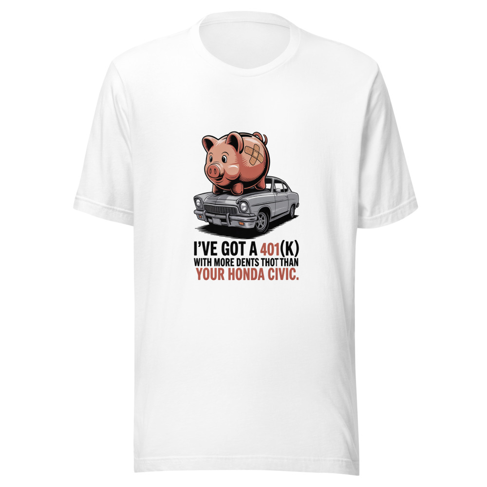 I've Got a 401(k) With More Dents Than Your Honda Civic. - tshirt