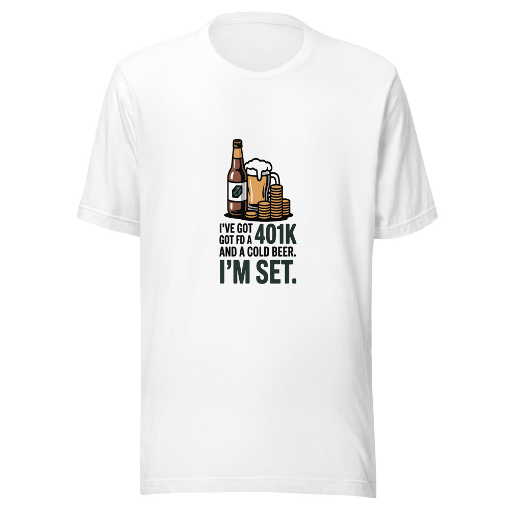I've Got a 401K and a Cold Beer. I'm Set. - tshirt
